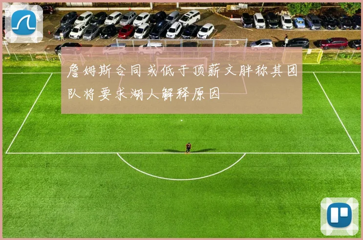 詹姆斯合同或低于顶薪文胖称其团队将要求湖人解释原因