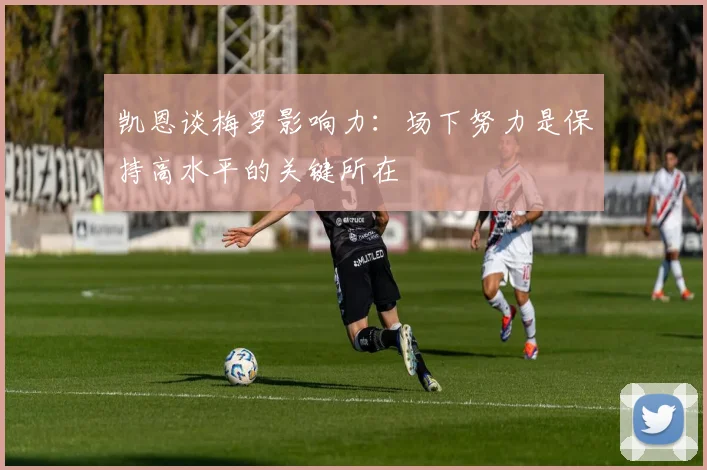 凯恩谈梅罗影响力：场下努力是保持高水平的关键所在