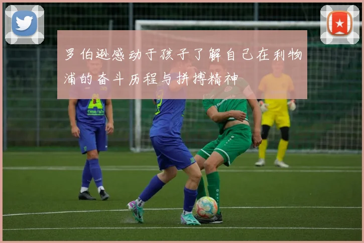 罗伯逊感动于孩子了解自己在利物浦的奋斗历程与拼搏精神