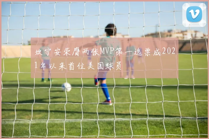 坎宁安荣膺两张MVP第一选票成2021年以来首位美国球员